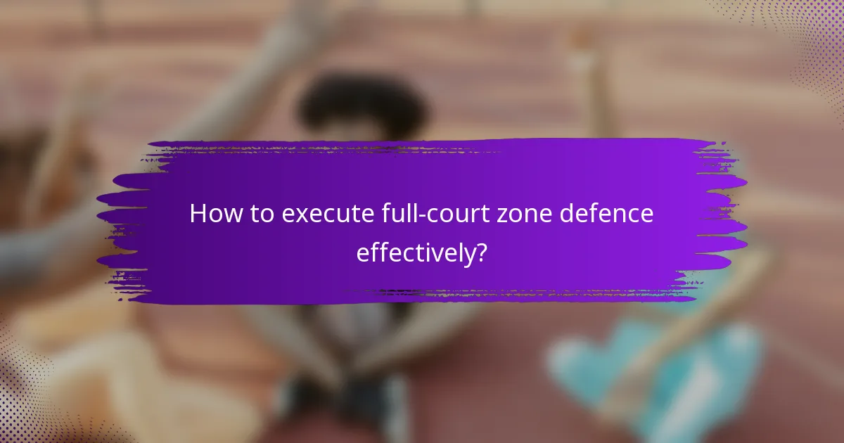 How to execute full-court zone defence effectively?